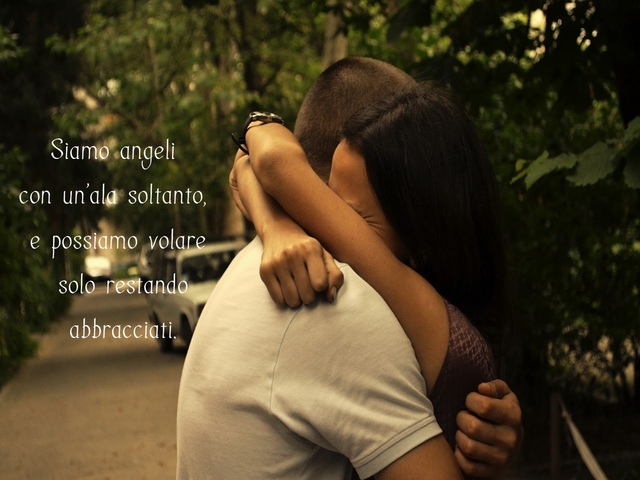 Siamo angeli con un'ala soltanto. E possiamo volare solo restando abbracciati.