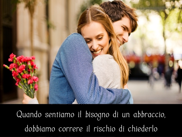 Quando sentiamo il bisogno di un abbraccio dobbiamo correre il rischio di chiederlo.
