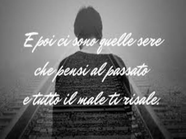 E poi ci sono quelle sere che pensi al passato e tutto il male ti risale.