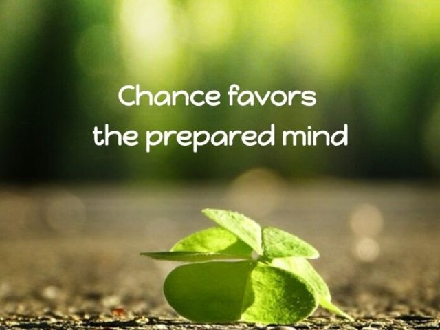 Chance favors the prepared mind (La sorte favorisce le menti preparate)