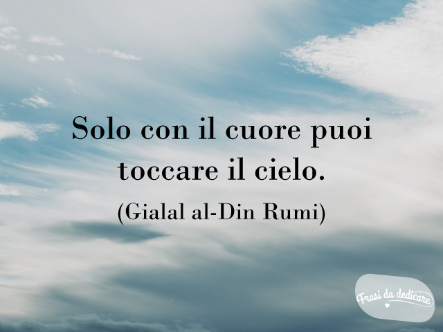 Solo con il cuore puoi toccare il cielo. (Gialal al-Din Rumi)