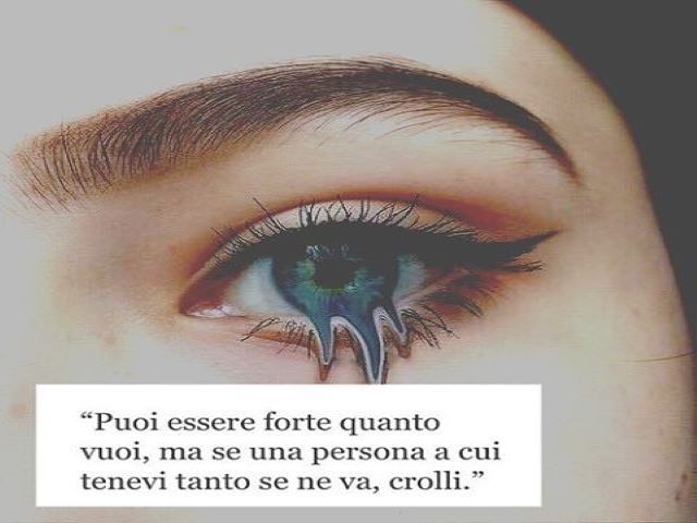 Puoi essere forte quanto vuoi, ma se una persona a cui tenevi tanto se ne va, crolli.