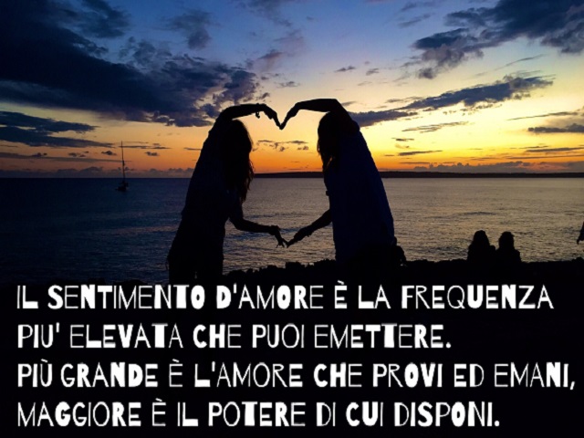 Il sentimento d'amore è la frequenza più elevata che puoi emettere. Più grande è l'amore che provi ed emani, maggiore è il potere di cui disponi.