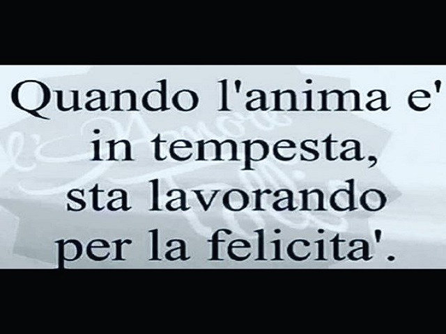 Quando l'anima è in tempesta, sta lavorando per la felicità.