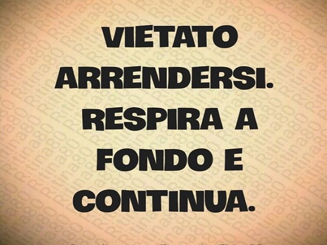 Vietato arrendersi. Respira a fondo e continua.