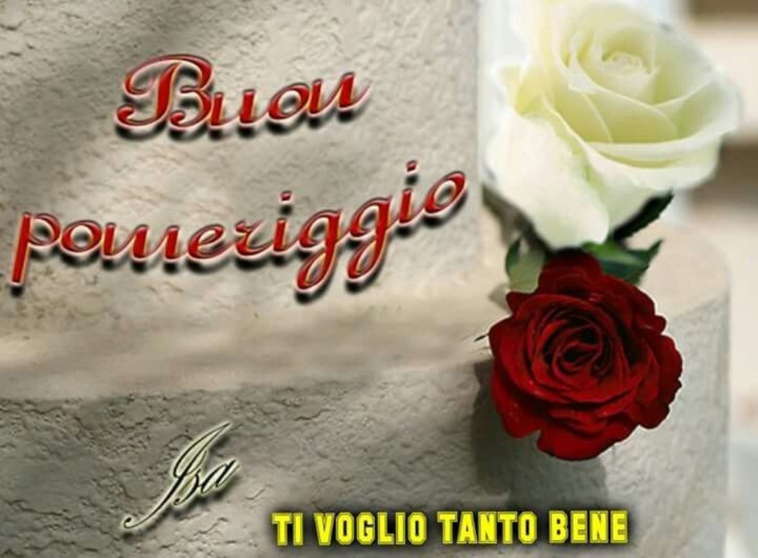 Buon pomeriggio.Ti voglio tanto bene