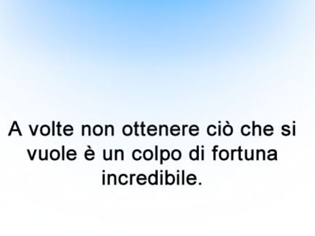 A volte non ottenere ciò che si vuole è un colpo di fortuna incredibile