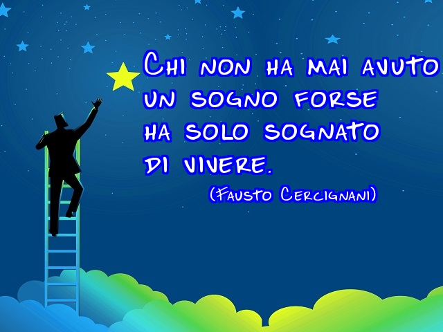 Chi non ha mai avuto un sogno forse ha solo sognato di vivere. (Fausto Cercignani)