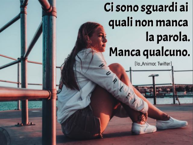 Ci sono sguardi ai quali non manca la parola.Manca qualcuno.(Io_Animor, Twitter)