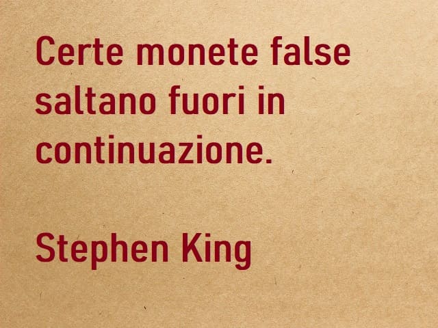 Certe monete false saltano fuori in continuazione. (Stephen King)
