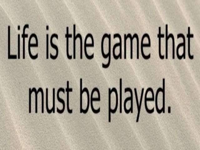 Life is the game that must be played. (La vita è un gioco che deve essere giocato.)