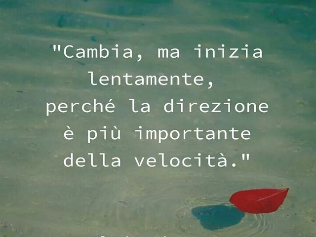 Cambia, ma inizia lentamente, perché la direzione è più importante della velocità.