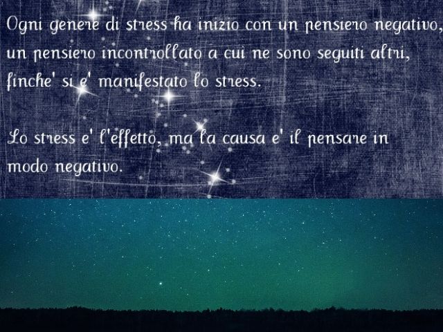 Ogni genere di stress ha inizio con un pensiero negativo, un pensiero incontrollato a cui ne sono seguiti altri, finché si è manifestato lo stress. Lo stress è l'effetto, ma la causa è il pensare in modo negativo.