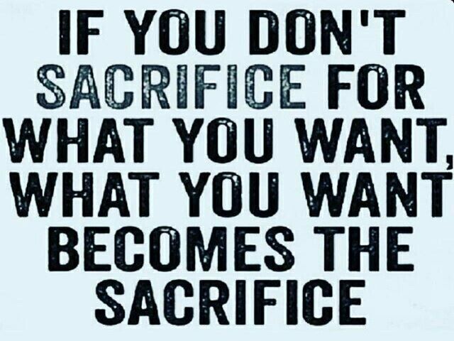 If you don't sacrifice for what you want, what you want becomes the sacrifice.(Se non ti sacrifichi per ciò che vuoi, ciò che vuoi diventerà un sacrificio).