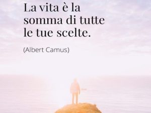 La vita è la somma di tutte le tue scelte.(Albert Camus)