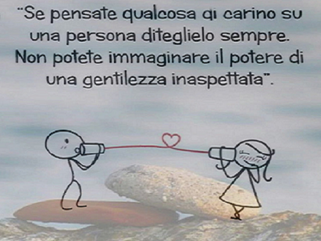 Se pensate qualcosa di carino su una persona diteglielo sempre.Non potete immaginare il potere di una gentilezza inaspettata.