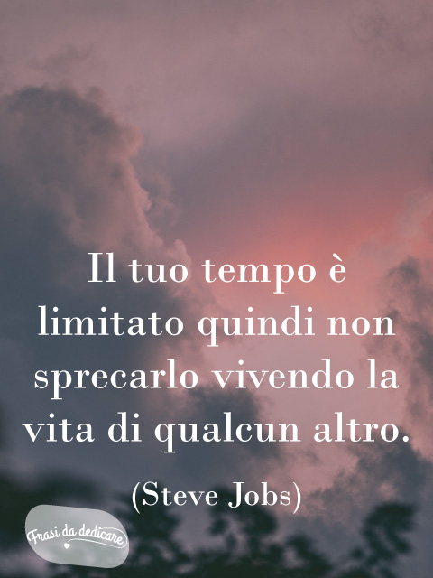 Il tuo tempo è limitato, quindi non sprecarlo vivendo la vita di qualcun altro. (Steve Jobs)