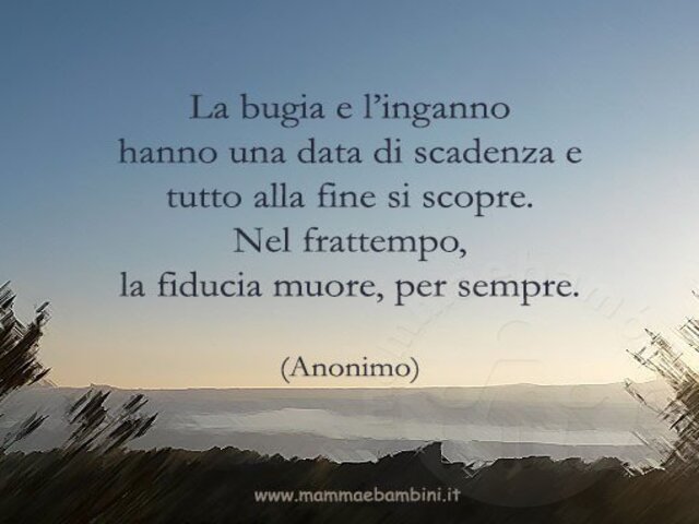 La bugia e l'inganno hanno una data di scadenza e tutto alla fine si scopre. Nel frattempo, la fiducia muore, per sempre.