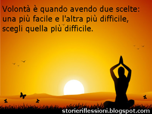 Volontà e quando avendo due scelte: una più facile e l'altra più difficile, scegli quella più difficile.