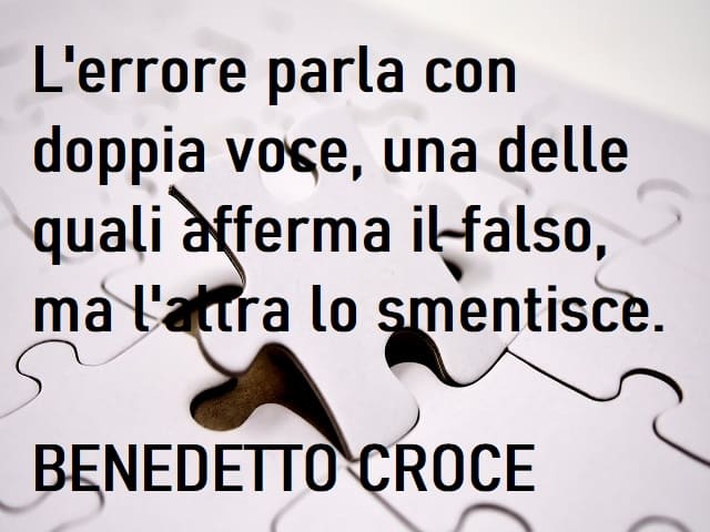 L'errore parla con doppia voce, una delle quali afferma il falso, ma l'altra lo smentisce. (Benedetto Croce)