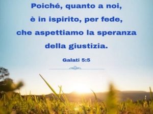 Poiché, quanto a noi, è in inspirito, per fede, che aspettiamo la speranza della giustizia.(Galati 5:5)