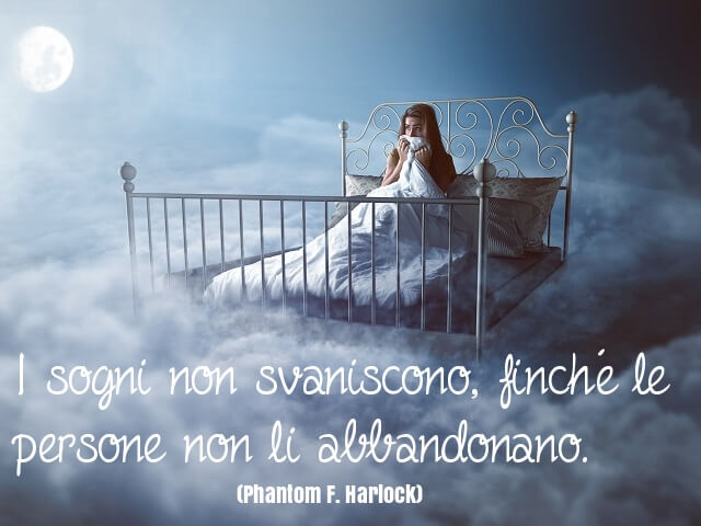 I sogni non svaniscono, finché le persone non li abbandonano. (Phantom F. Harlock)