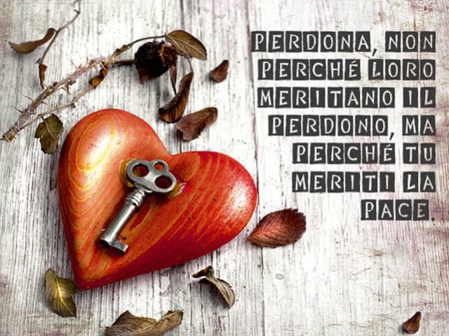 Perdona, non perché loro meritano il perdono, ma perché tu meriti la pace.
