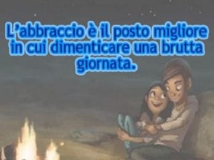 L'abbraccio è il posto migliore in cui dimenticare una brutta giornata.