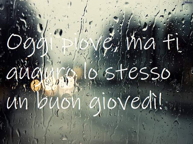 Oggi piove, ma ti auguro lo stesso un buon giovedì!