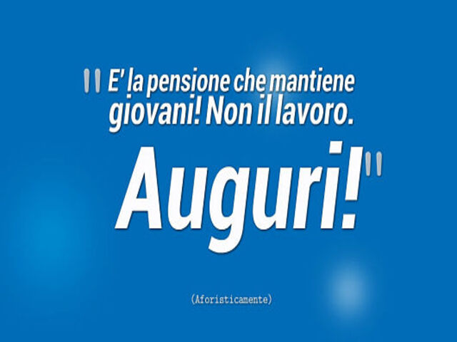 È la pensione che mantiene giovani! Non il lavoro. Auguri!