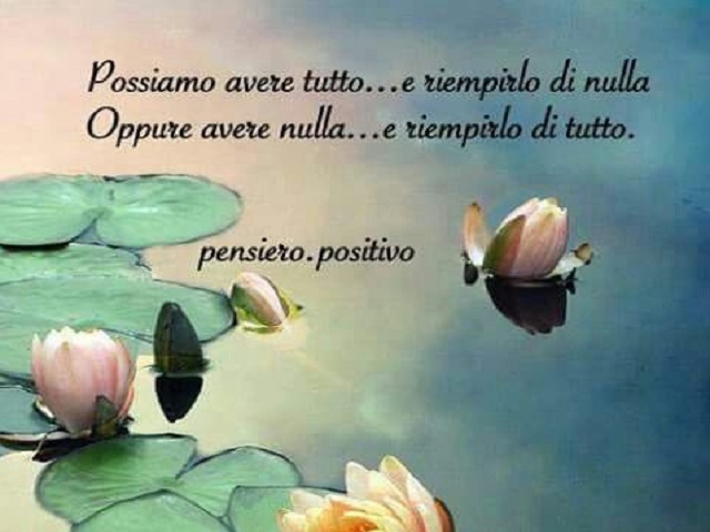 Possiamo avere tutto...e riempirlo di nulla. Oppure avere nulla...e riempirlo di tutto.
