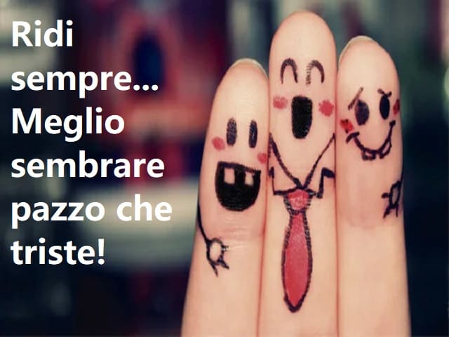 Ridi sempre... Meglio sembrare pazzo che triste!