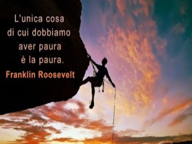 L'unica cosa di cui dobbiamo aver paura è la paura.(Franklin Roosevelt)