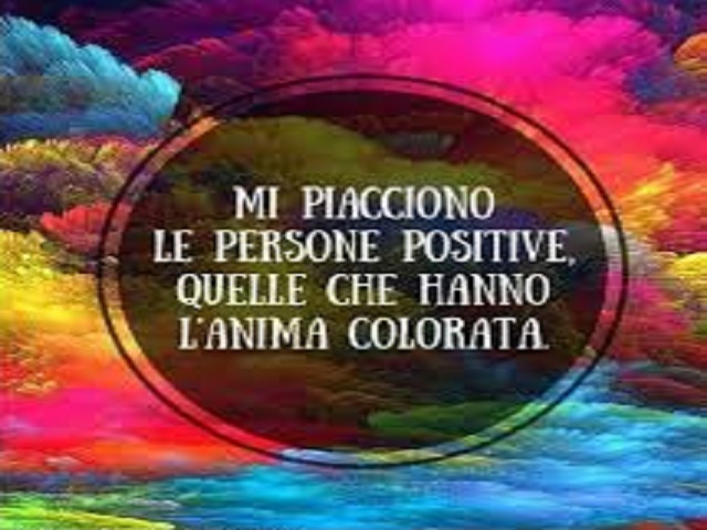 Mi piacciono le persone positive, quelle che hanno l'anima colorata
