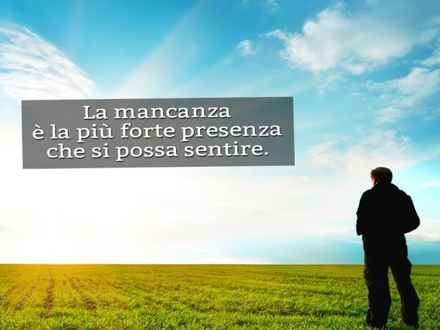 La mancanza è la più forte presenza che si possa sentire.