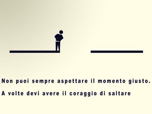 Non puoi sempre aspettare il momento giusto. A volte devi avere il coraggio di saltare