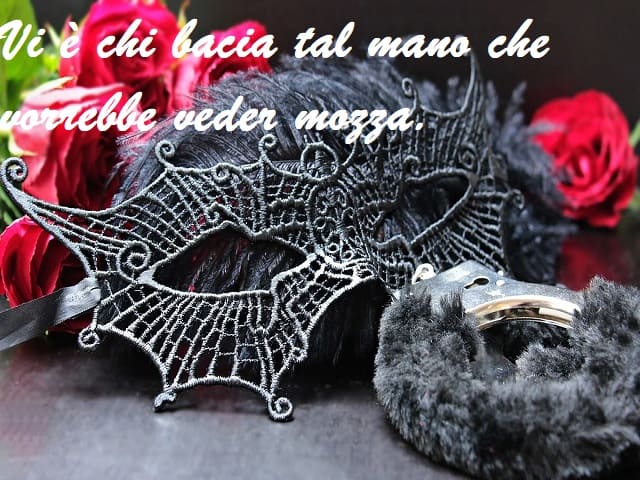 Vi è chi bacia tal mano che vorrebbe veder mozza.