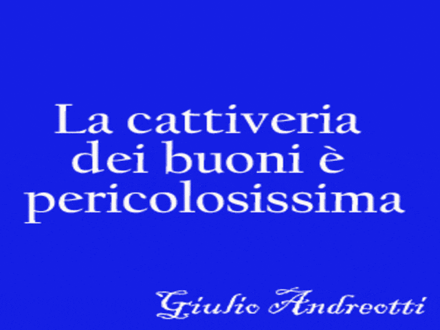 La cattiveria dei buoni è pericolosissima.(Giulio Andreotti)