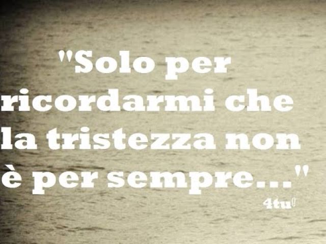 Solo per ricordarmi che la tristezza non è per sempre.