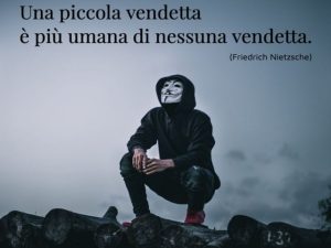 Una piccola vendetta è più umana di nessuna vendetta.(Friedrich Nietzsche)