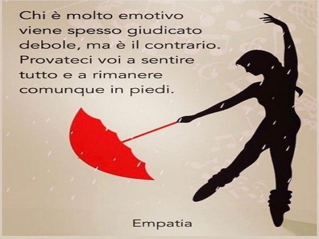 Chi è molto emotivo viene spesso giudicato debole, ma è il contrario. Provateci voi a sentire tutto e a rimanere comunque in piedi.