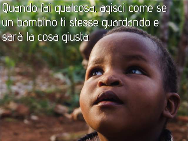 Quando fai qualcosa, agisci come se un bambino ti stesse guardando e sarà la cosa giusta.