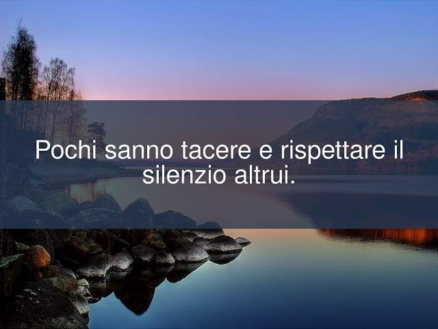 Pochi sanno tacere e rispettare il silenzio altrui.