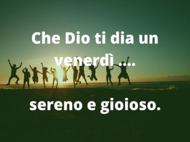 Che Dio ti dia un venerdì... sereno e gioioso.