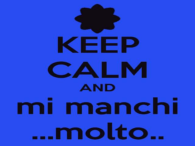 Keep calm and mi manchi...molto...