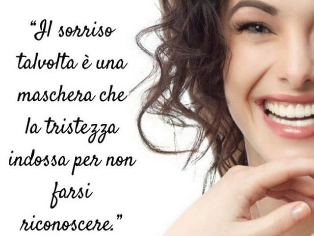 Il sorriso talvolta è una maschera che la tristezza indossa per non farsi riconoscere.