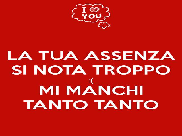 La tua assenza si nota troppo e mi manchi tanto tanto.