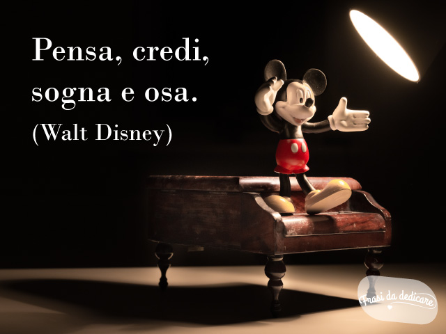 Pensa, credi, sogna e osa.(Walt Disney)