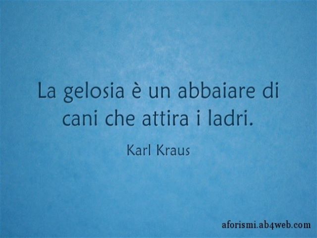 La gelosia è un abbaiare di cani che attira i ladri.(Karl Kraus)