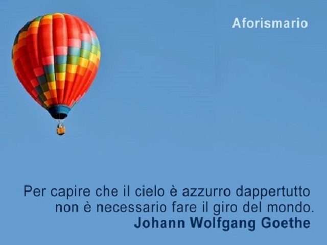 Per capire che il cielo è azzurro dappertutto non è necessario fare il giro del mondo. (Johann Wolfgang Goethe)